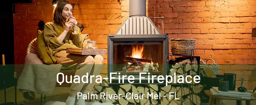  Quadra-Fire Fireplace Palm River-Clair Mel - FL