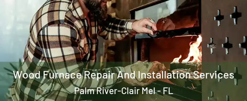 Wood Furnace Repair And Installation Services Palm River-Clair Mel - FL